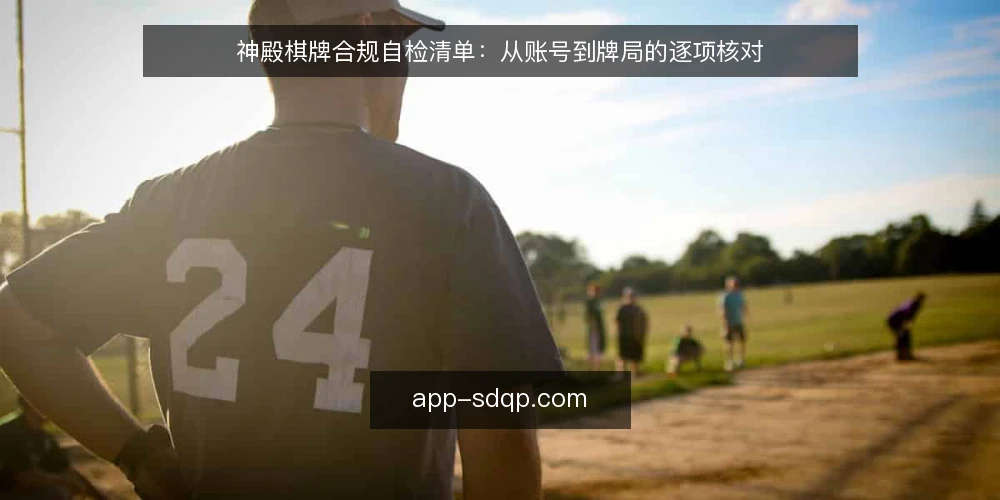 神殿棋牌合规自检清单：从账号到牌局的逐项核对 — 为什么现在需要做一次神殿棋牌自检 配图