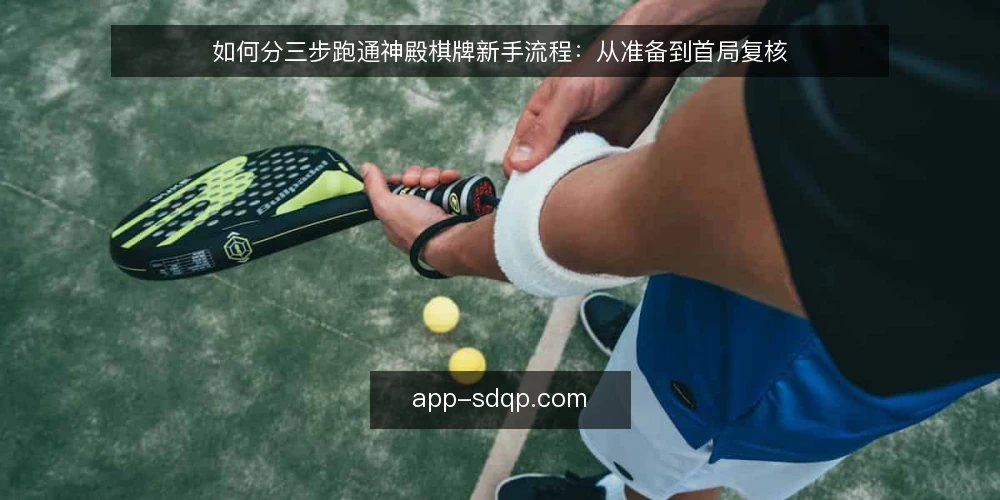 如何分三步跑通神殿棋牌新手流程：从准备到首局复核 — 准备阶段：把设备与账号条件核清楚 配图